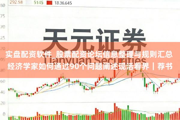 实盘配资软件_股票配资论坛信息整理与规则汇总 经济学家如何通过90个问题阐述现活着界｜荐书