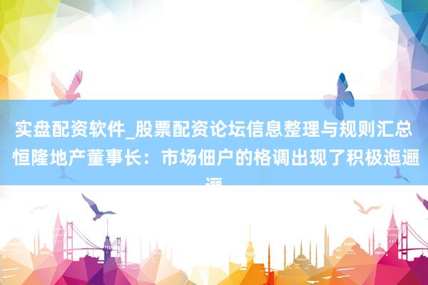 实盘配资软件_股票配资论坛信息整理与规则汇总 恒隆地产董事长：市场佃户的格调出现了积极迤逦