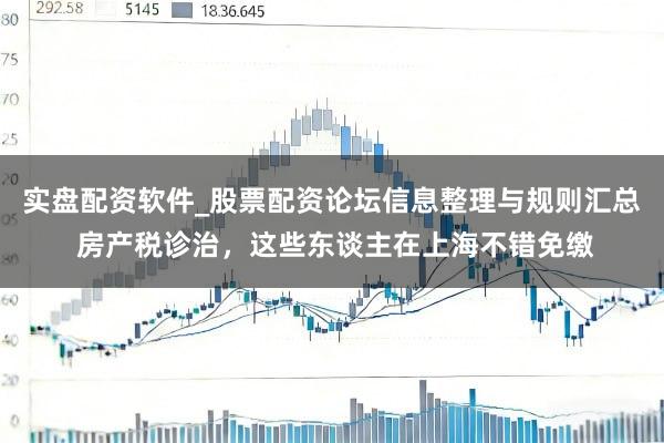 实盘配资软件_股票配资论坛信息整理与规则汇总 房产税诊治，这些东谈主在上海不错免缴