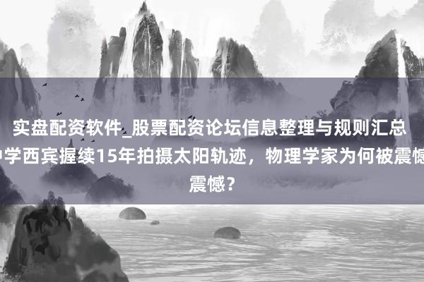 实盘配资软件_股票配资论坛信息整理与规则汇总 中学西宾握续15年拍摄太阳轨迹，物理学家为何被震憾？