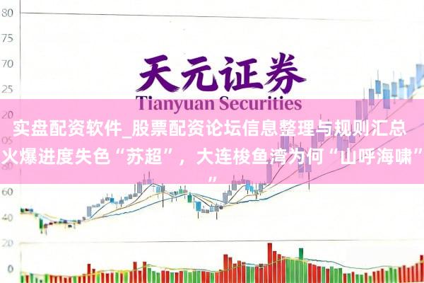实盘配资软件_股票配资论坛信息整理与规则汇总 火爆进度失色“苏超”，大连梭鱼湾为何“山呼海啸”