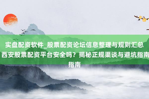 实盘配资软件_股票配资论坛信息整理与规则汇总 西安股票配资平台安全吗？揭秘正规渠谈与避坑指南