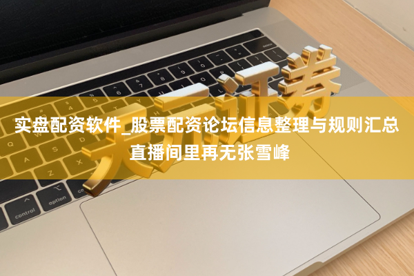 实盘配资软件_股票配资论坛信息整理与规则汇总 直播间里再无张雪峰