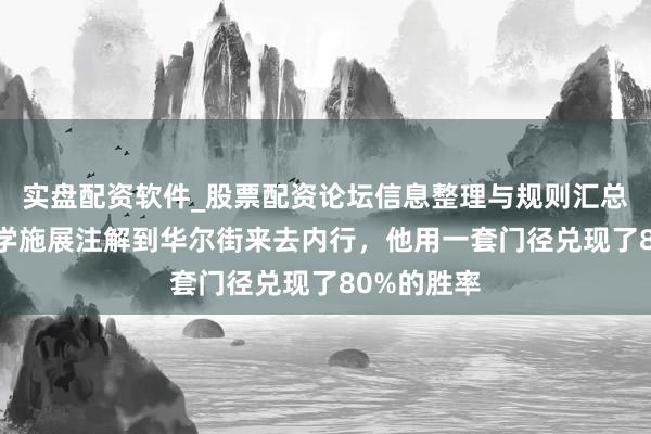 实盘配资软件_股票配资论坛信息整理与规则汇总 从形而上学施展注解到华尔街来去内行，他用一套门径兑现了80%的胜率