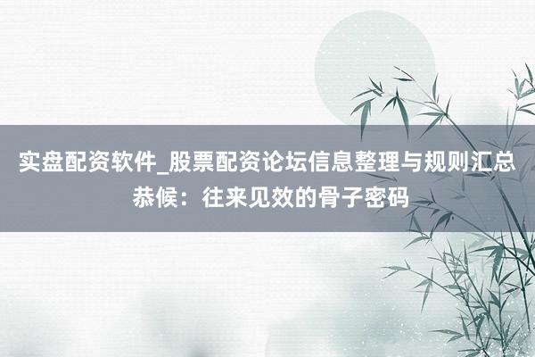 实盘配资软件_股票配资论坛信息整理与规则汇总 恭候：往来见效的骨子密码