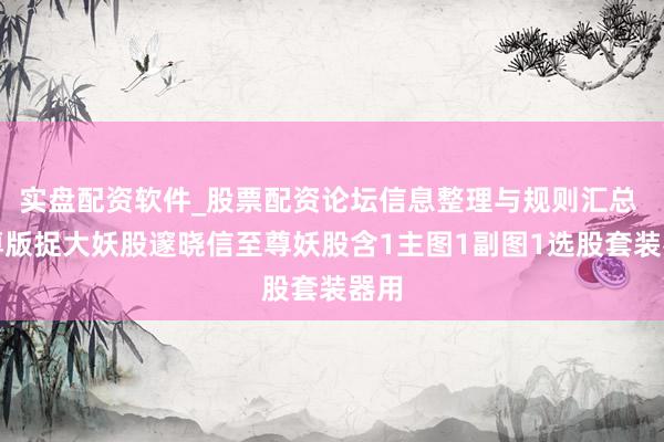 实盘配资软件_股票配资论坛信息整理与规则汇总 至尊版捉大妖股邃晓信至尊妖股含1主图1副图1选股套装器用