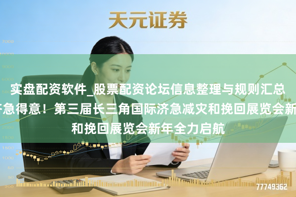 实盘配资软件_股票配资论坛信息整理与规则汇总 再掀安全济急得意！第三届长三角国际济急减灾和挽回展览会新年全力启航