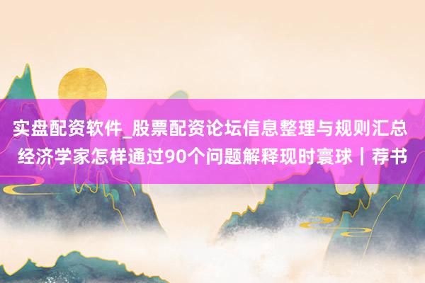 实盘配资软件_股票配资论坛信息整理与规则汇总 经济学家怎样通过90个问题解释现时寰球｜荐书