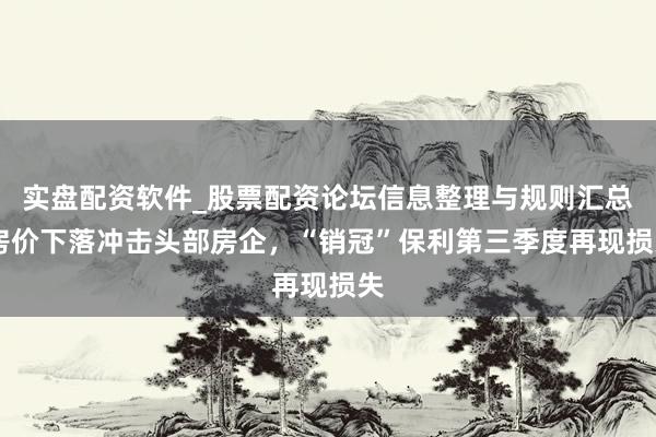 实盘配资软件_股票配资论坛信息整理与规则汇总 房价下落冲击头部房企，“销冠”保利第三季度再现损失