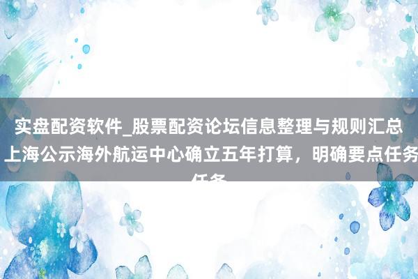 实盘配资软件_股票配资论坛信息整理与规则汇总 上海公示海外航运中心确立五年打算，明确要点任务
