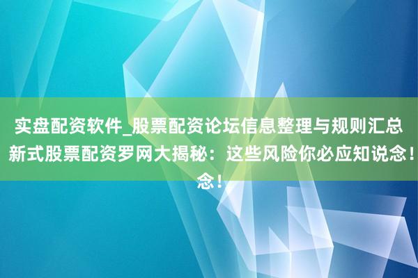 实盘配资软件_股票配资论坛信息整理与规则汇总 新式股票配资罗网大揭秘：这些风险你必应知说念！