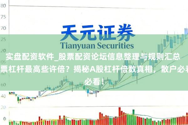 实盘配资软件_股票配资论坛信息整理与规则汇总 股票杠杆最高些许倍？揭秘A股杠杆倍数真相，散户必看！