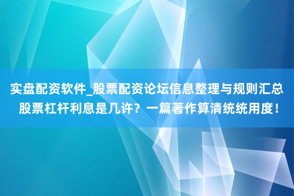 实盘配资软件_股票配资论坛信息整理与规则汇总 股票杠杆利息是几许？一篇著作算清统统用度！