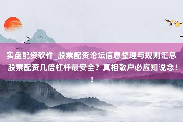 实盘配资软件_股票配资论坛信息整理与规则汇总 股票配资几倍杠杆最安全？真相散户必应知说念！